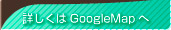 詳しくはGoogleMapへ